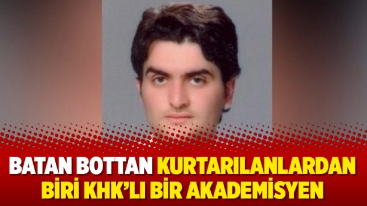 Batan bottan kurtarılanlardan biri KHK’lı bir akademisyen