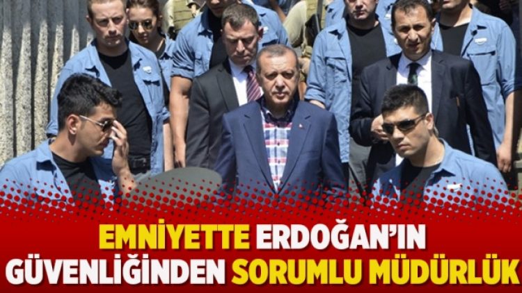 Emniyette Erdoğan’ın güvenliğinden sorumlu müdürlük