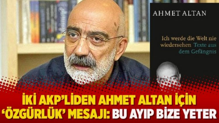 İki AKP’liden Ahmet Altan için ‘özgürlük’ mesajı: Bu ayıp bize yeter