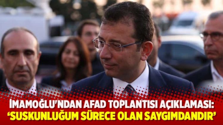 İmamoğlu’ndan AFAD toplantısı açıklaması: ‘Suskunluğum sürece olan saygımdandır’
