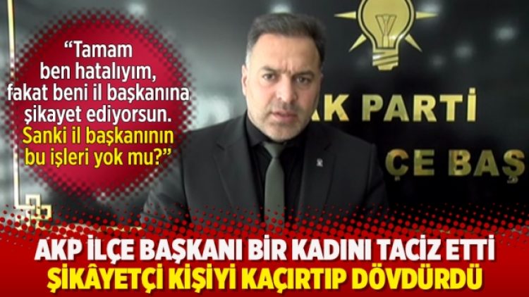 AKP ilçe başkanı bir kadını taciz etti, şikâyetçi kişiyi kaçırtıp dövdürdü