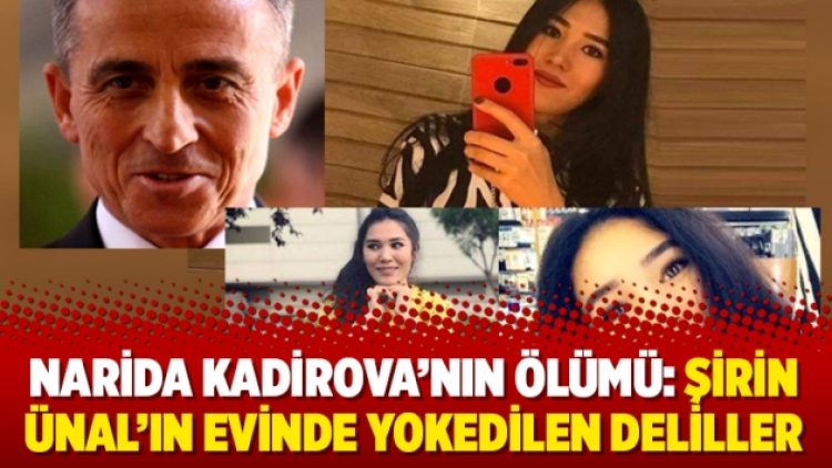 Narida Kadirova’nın ölümü: Şirin Ünal’ın evinde yokedilen deliller