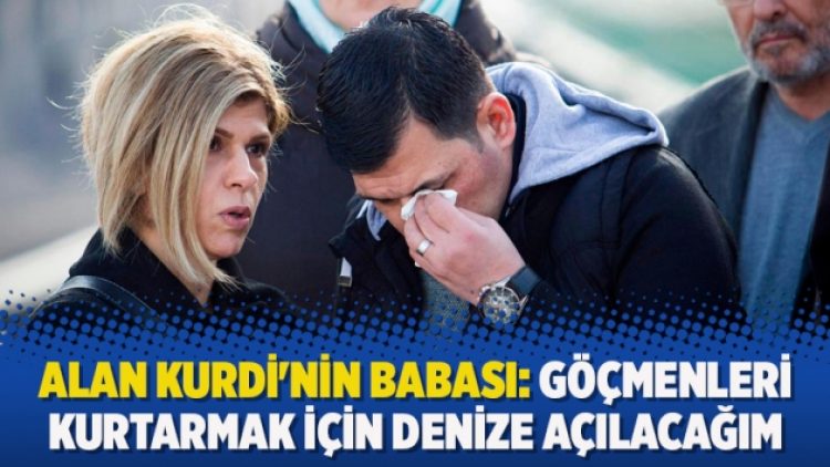 Alan Kurdi’nin babası: Göçmenleri kurtarmak için denize açılacağım