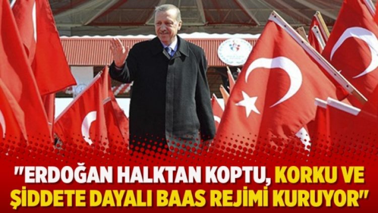 “Erdoğan halktan koptu, korku ve şiddete dayalı baas rejimi kuruyor”