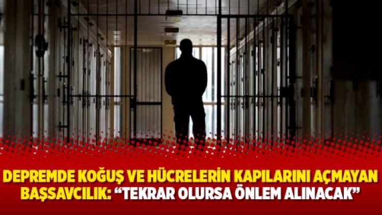 Depremde koğuş ve hücrelerin kapılarını açmayan Başsavcılık: “Tekrar olursa önlem alınacak”