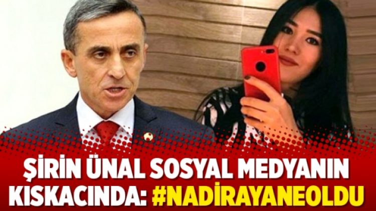 Şirin Ünal sosyal medyanın kıskacında: #NadirayaNeOldu