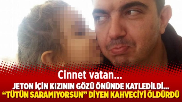 Jeton için kızının gözü önünde katledildi… “Tütün saramıyorsun” diyen kahveciyi öldürdü