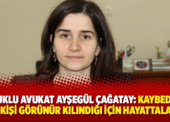 Tutuklu avukat Ayşegül Çağatay: “Kaybedilen 4 kişi görünür kılındığı için hayattalar”
