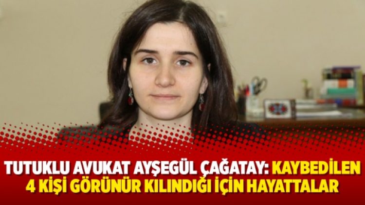 Tutuklu avukat Ayşegül Çağatay: “Kaybedilen 4 kişi görünür kılındığı için hayattalar”