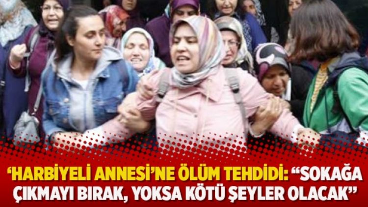 ‘Harbiyeli Annesi’ne ölüm tehdidi: “Sokağa çıkmayı bırak, yoksa kötü şeyler olacak”