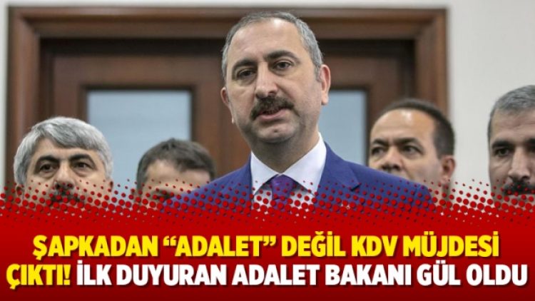 Şapkadan “Adalet” değil KDV müjdesi çıktı! İlk duyuran Adalet Bakanı Gül oldu