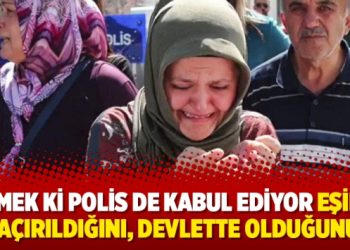 ‘Demek ki polis de kabul ediyor eşimin kaçırıldığını, devlette olduğunu’