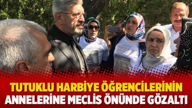 Tutuklu harbiye öğrencilerinin annelerine meclis önünde gözaltı