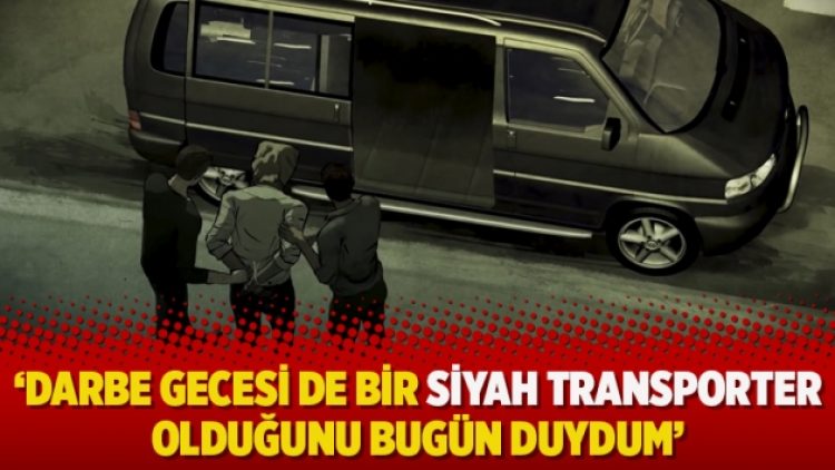 ‘Darbe gecesi de bir siyah transporter olduğunu bugün duydum’