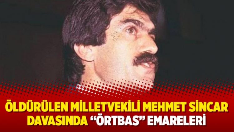 Öldürülen Milletvekili Mehmet Sincar davasında “örtbas” emareleri