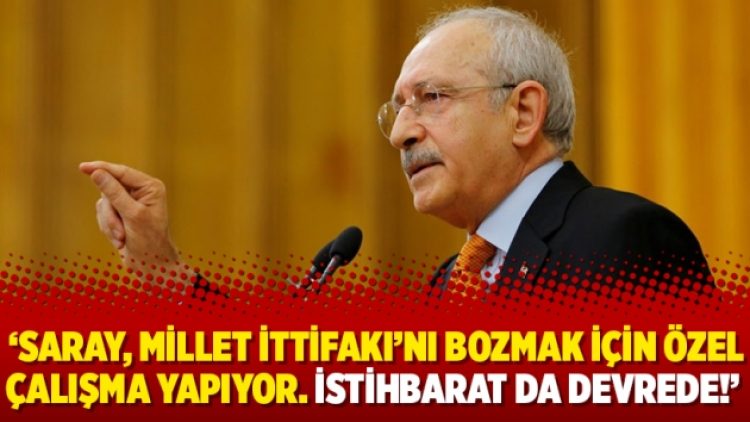 Kılıçdaroğlu: “Saray, Millet İttifakı’nı bozmak için özel çalışma yapıyor. İstihbarat da devrede!”