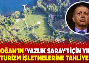 Erdoğan’ın ‘Yazlık Saray’ı için yıkım, turizm işletmelerine tahliye