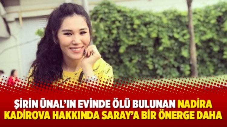 Şirin Ünal’ın evinde ölü bulunan Nadira Kadirova hakkında Saray’a bir önerge daha