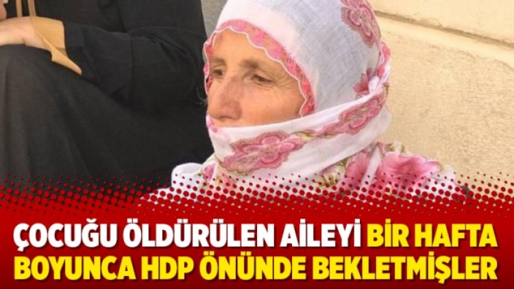 Çocuğu öldürülen aileyi bir hafta boyunca HDP önünde bekletmişler