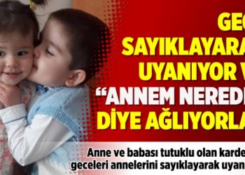 Gece sayıklayarak uyanıyor ve “Annem nerede” diye ağlıyorlar