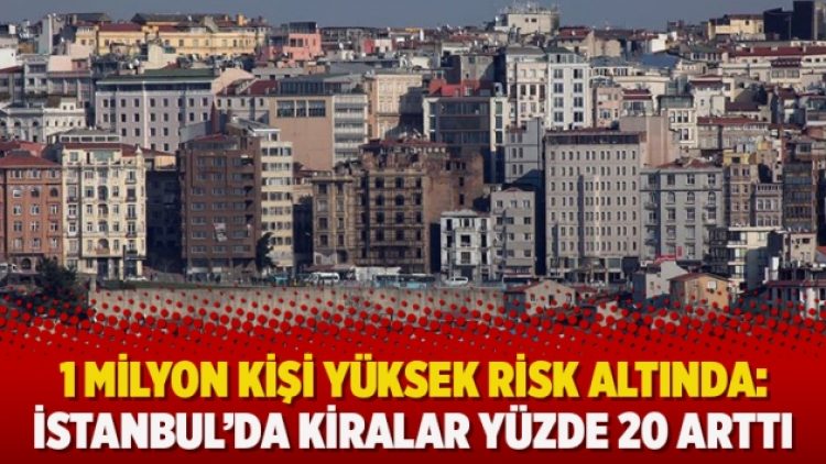 1 milyon kişi yüksek risk altında: İstanbul’da kiralar yüzde 20 arttı