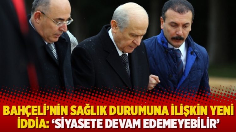 Bahçeli’nin sağlık durumuna ilişkin yeni iddia: ‘Siyasete devam edemeyebilir’