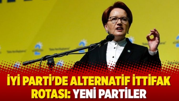 İYİ Parti’de alternatif ittifak rotası: Yeni partiler