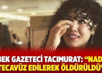 Özbek gazeteci Tacımurat: “Nadira tecavüz edilerek öldürüldü”