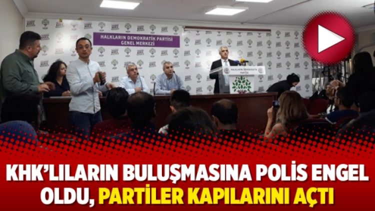 KHK’lıların buluşmasına polis engel oldu, partiler kapılarını açtı