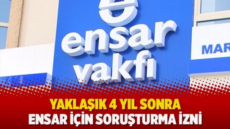Yaklaşık 4 yıl sonra Ensar için soruşturma izni