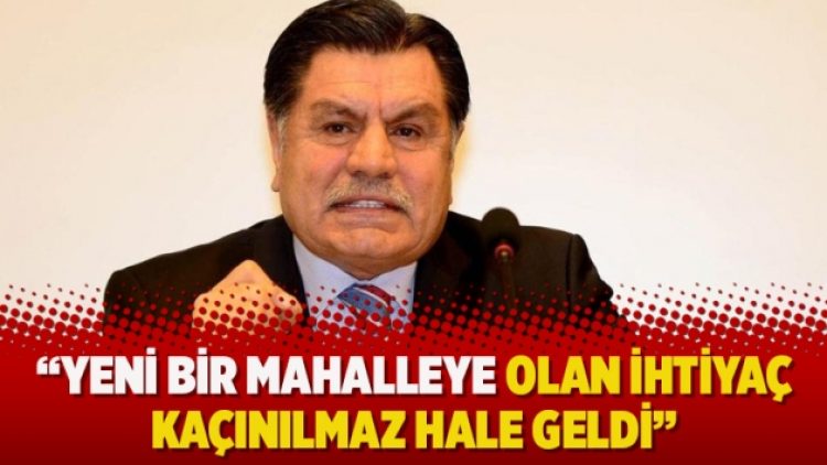 Haşim Kılıç: Yeni bir mahalleye olan ihtiyaç kaçınılmaz hale geldi