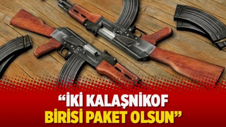 “İki kalaşnikof birisi paket olsun”