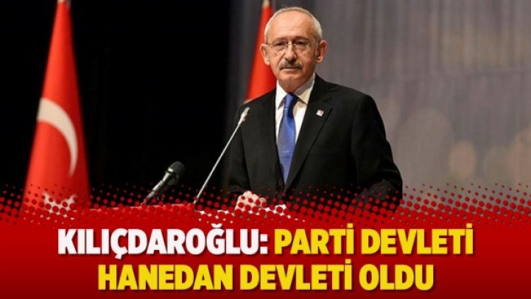 Kılıçdaroğlu: Parti devleti hanedan devleti oldu