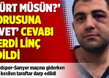 ‘Kürt müsün?’ sorusuna ‘Evet’ cevabı verdi linç edildi