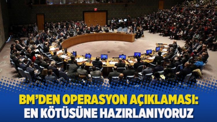 BM’den operasyon açıklaması: En kötüsüne hazırlanıyoruz