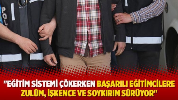 “Eğitim sistemi çökerken başarılı eğitimcilere zulüm, işkence ve soykırım sürüyor”