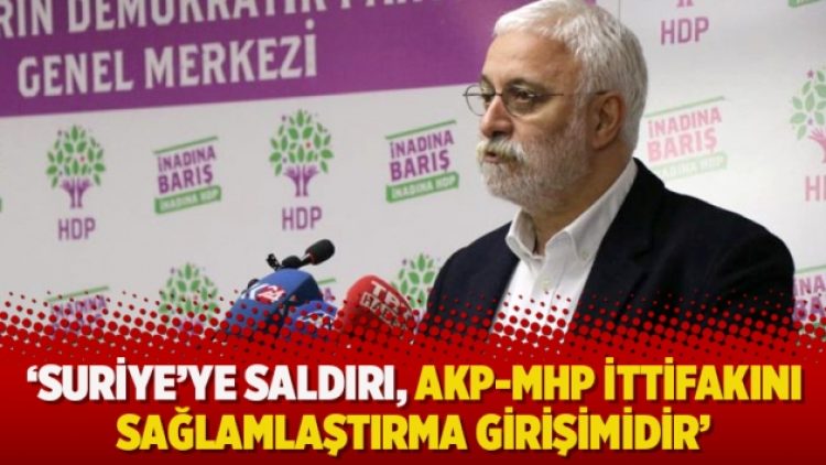 ‘Suriye’ye saldırı, AKP-MHP ittifakını sağlamlaştırma girişimidir’
