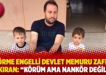Görme engelli devlet memuru Zafer Taşkıran: “Körüm ama nankör değilim!”