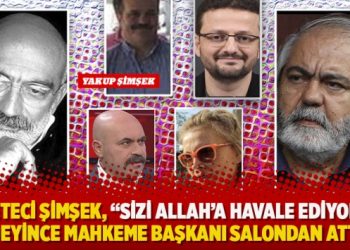 Yakup Şimşek, “Sizi Allah’a havale ediyorum” deyince mahkeme başkanı salondan attı
