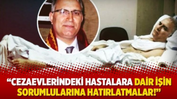 “Cezaevlerindeki hastalara dair işin sorumlularına hatırlatmalar!”