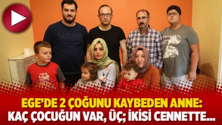 Ege’de 2 çoğunu kaybeden anne: Kaç çocuğun var, üç; ikisi cennette…