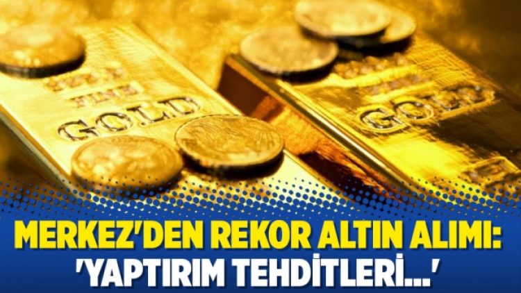 Merkez’den rekor altın alımı: ‘Yaptırım tehditleri…’