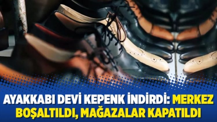 Ayakkabı devi kepenk indirdi: Merkez boşaltıldı, mağazalar kapatıldı