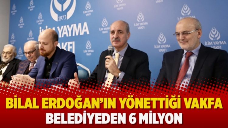 Bilal Erdoğan’ın yönettiği vakfa belediyeden 6 milyon
