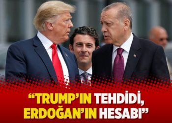 “Trump’ın tehdidi, Erdoğan’ın hesabı”