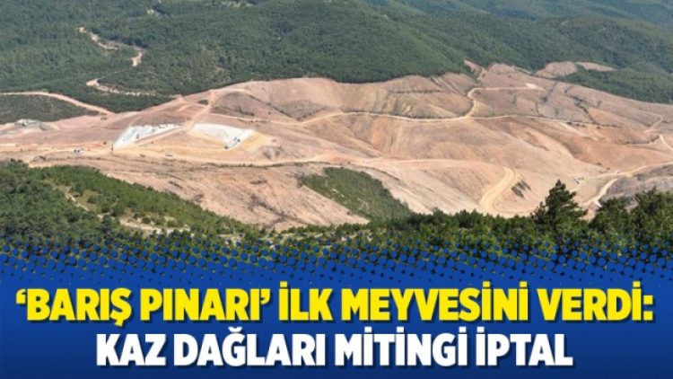 ‘Barış Pınarı’ ilk meyvesini verdi: Kaz Dağları mitingi iptal