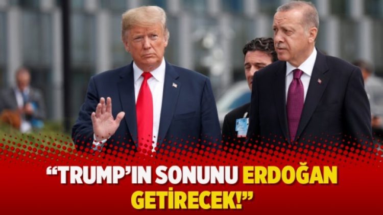 “Trump’ın sonunu Erdoğan getirecek!”