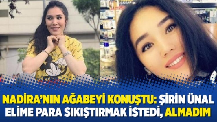 Nadira’nın ağabeyi konuştu: Şirin Ünal elime para sıkıştırmak istedi, almadım