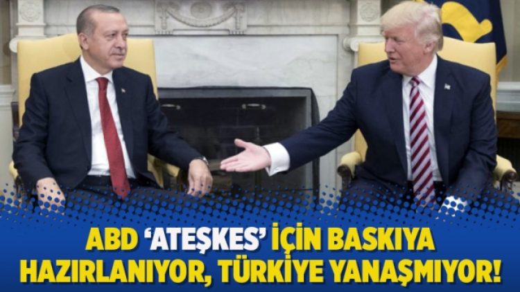 ABD ‘ateşkes’ için baskıya hazırlanıyor, Türkiye yanaşmıyor!