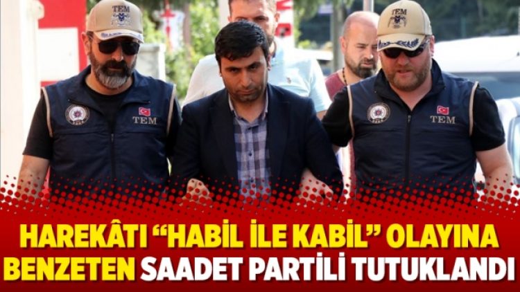 Harekâtı “Habil ile Kabil” olayına benzeten Saadet Partili tutuklandı